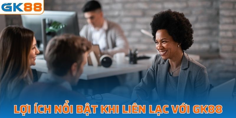 Một số lợi ích nổi bật khi liên lạc với GK88